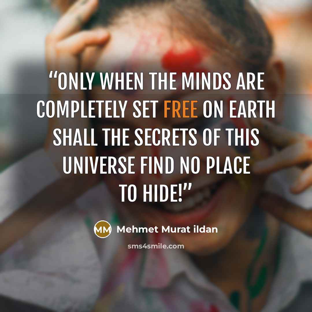 “Only when the minds are completely set free on Earth shall the secrets of this universe find no place to hide!” quote by Mehmet Murat ildan
