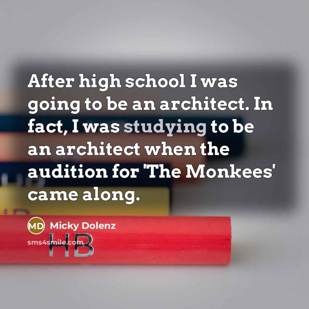 “After high school I was going to be an architect. In fact, I was studying to be an architect when the audition for 'The Monkees' came along.” quote by Micky Dolenz