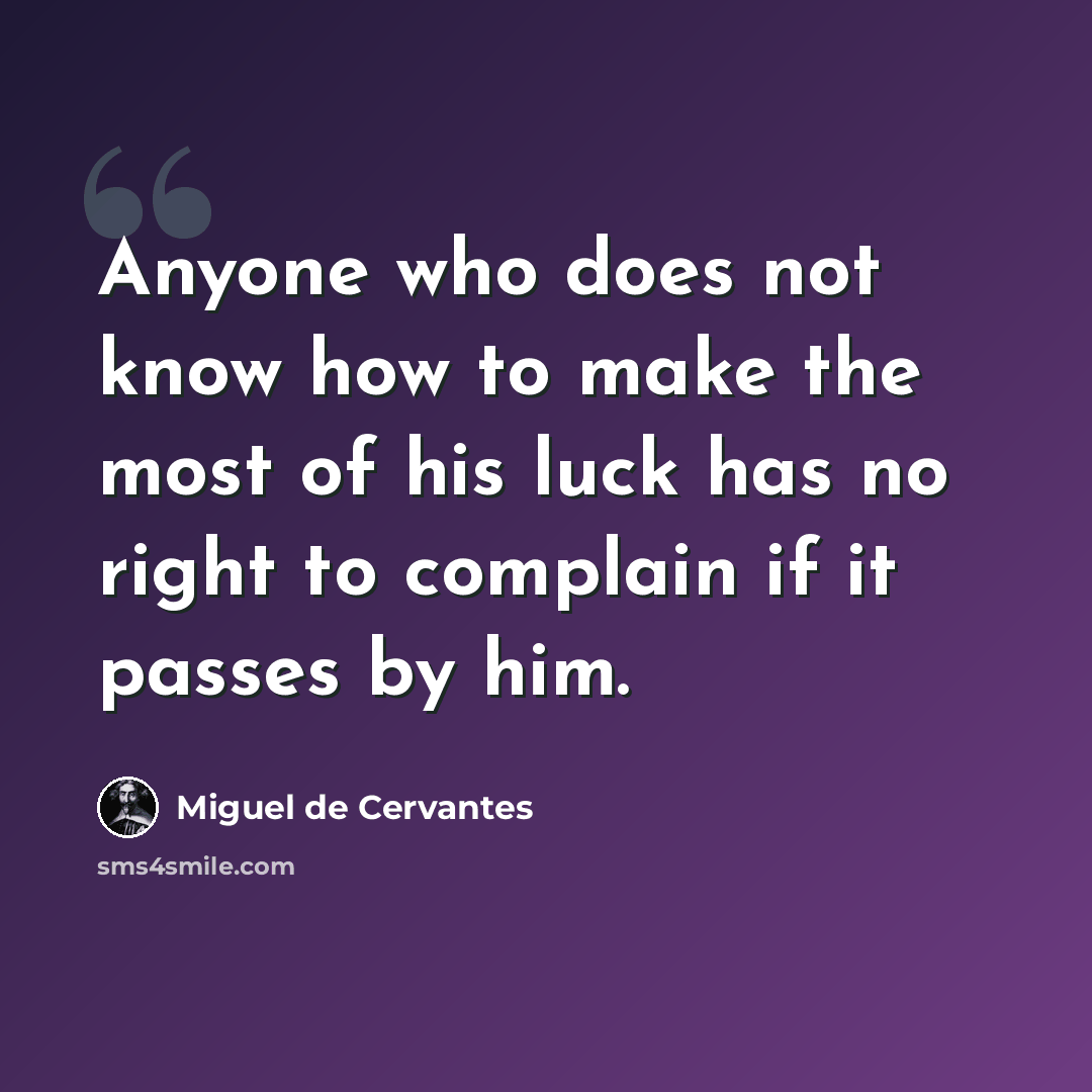 “Anyone who does not know how to make the most of his luck has no right to complain if it passes by him.” quote by Miguel de Cervantes