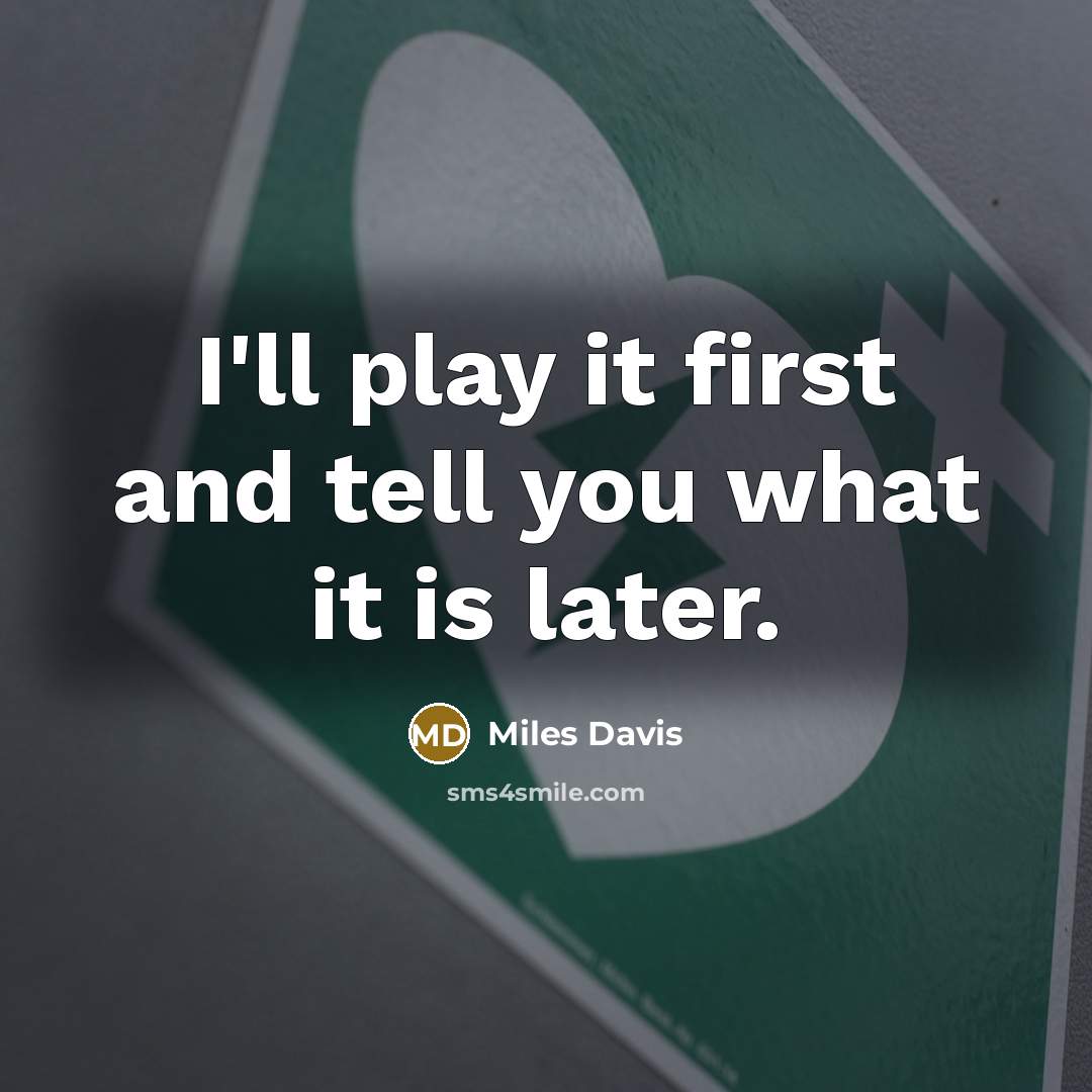 “I'll play it first and tell you what it is later.” quote by Miles Davis