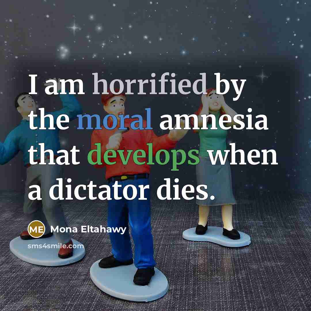 “I am horrified by the moral amnesia that develops when a dictator dies.” quote by Mona Eltahawy
