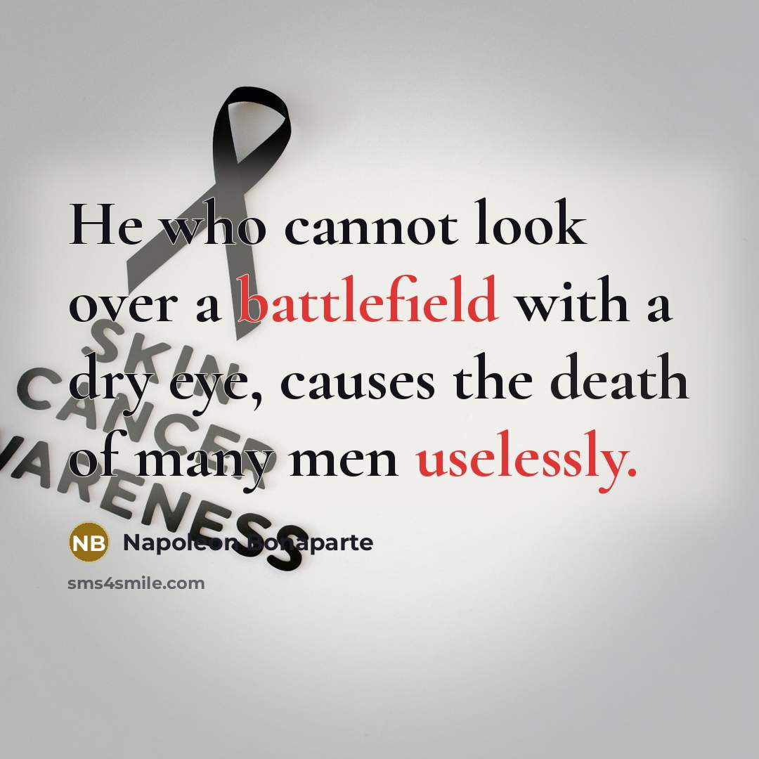 “He who cannot look over a battlefield with a dry eye, causes the death of many men uselessly.” quote by Napoleon Bonaparte