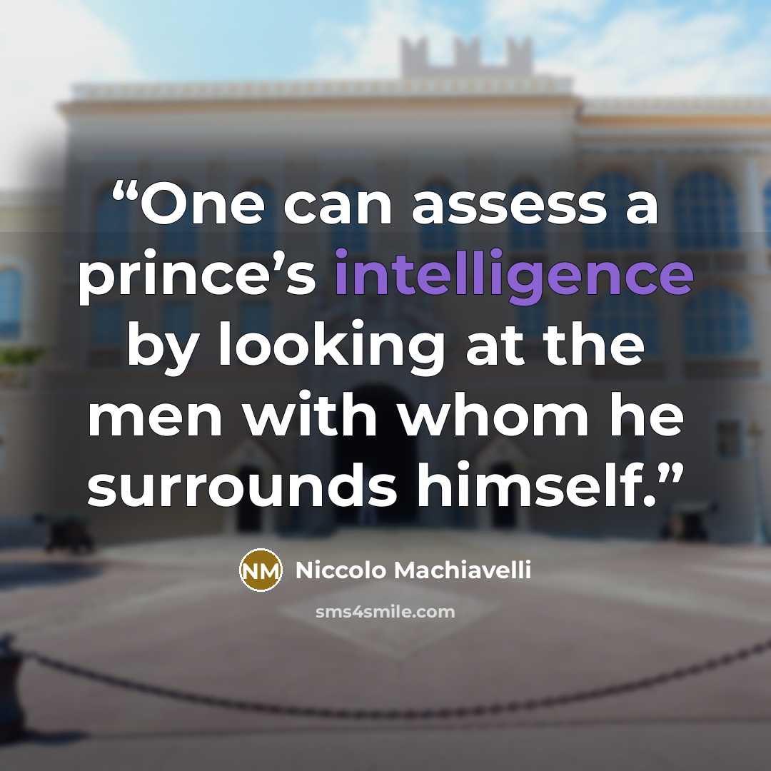 “One can assess a prince’s intelligence by looking at the men with whom he surrounds himself.” quote by Niccolò Machiavelli