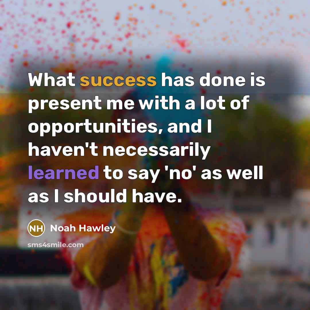 “What success has done is present me with a lot of opportunities, and I haven't necessarily learned to say 'no' as well as I should have.” quote by Noah Hawley