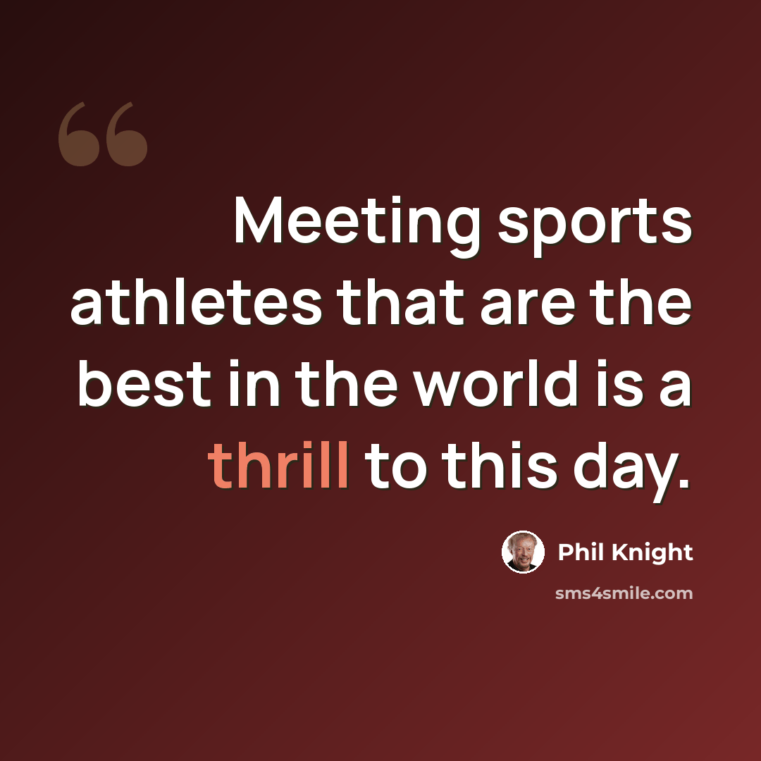 “Meeting sports athletes that are the best in the world is a thrill to this day.” quote by Phil Knight