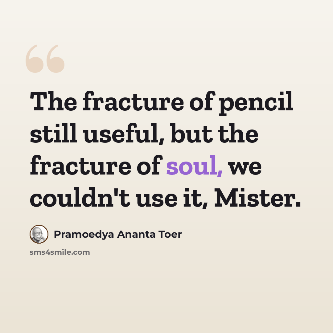 “The fracture of pencil still useful, but the fracture of soul, we couldn't use it, Mister.” quote by Pramoedya Ananta Toer