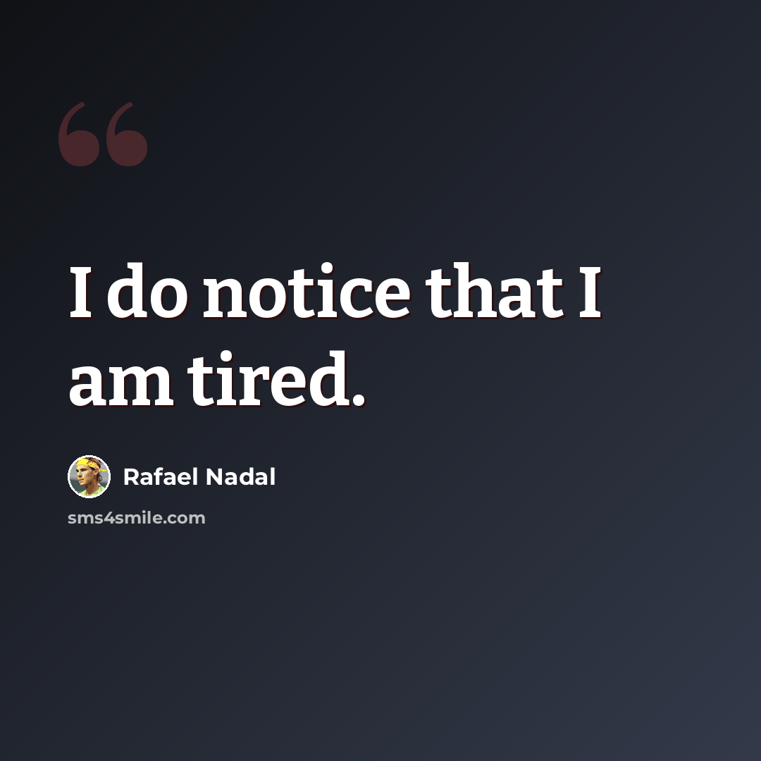 “I do notice that I am tired.” quote by Rafael Nadal