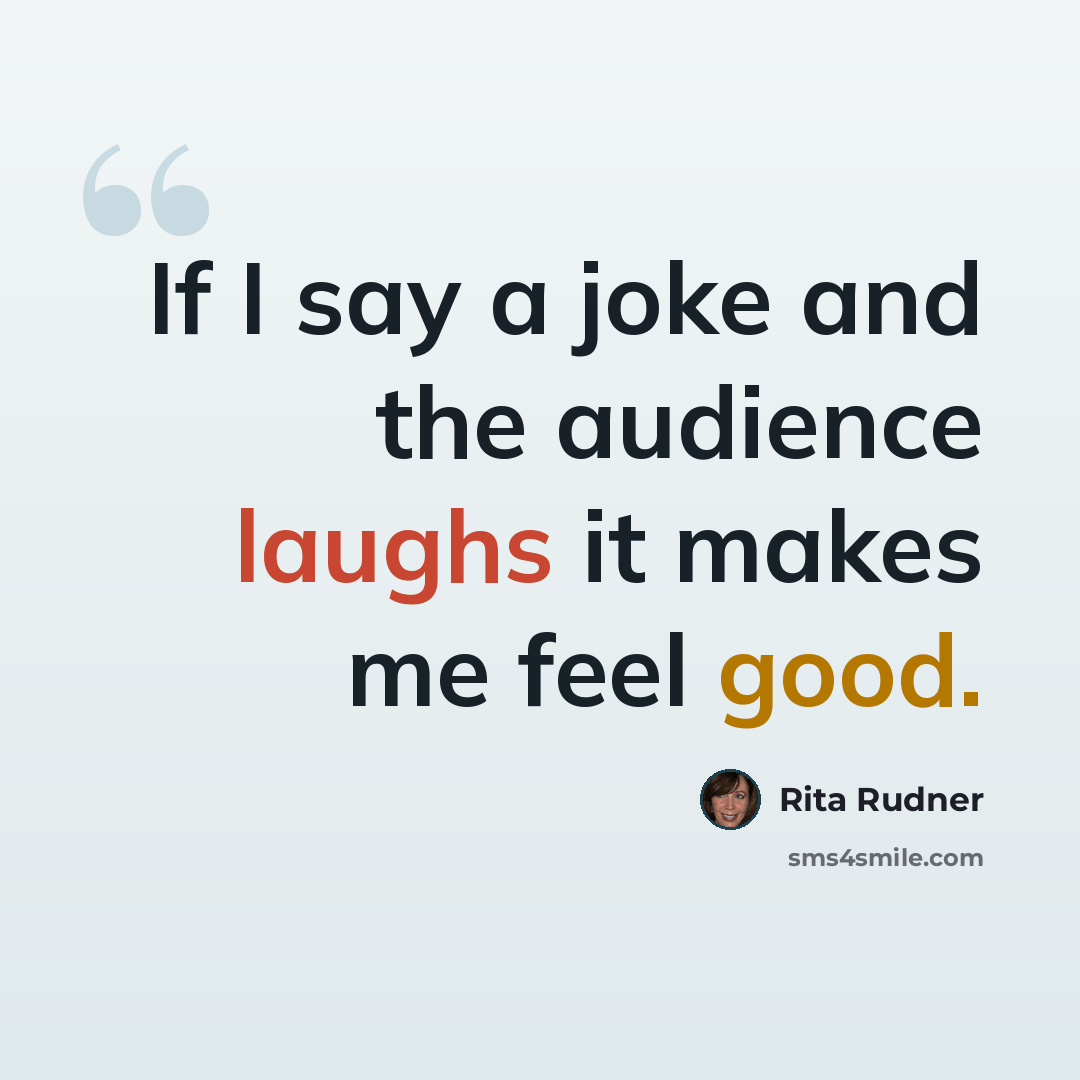 “If I say a joke and the audience laughs it makes me feel good.” quote by Rita Rudner