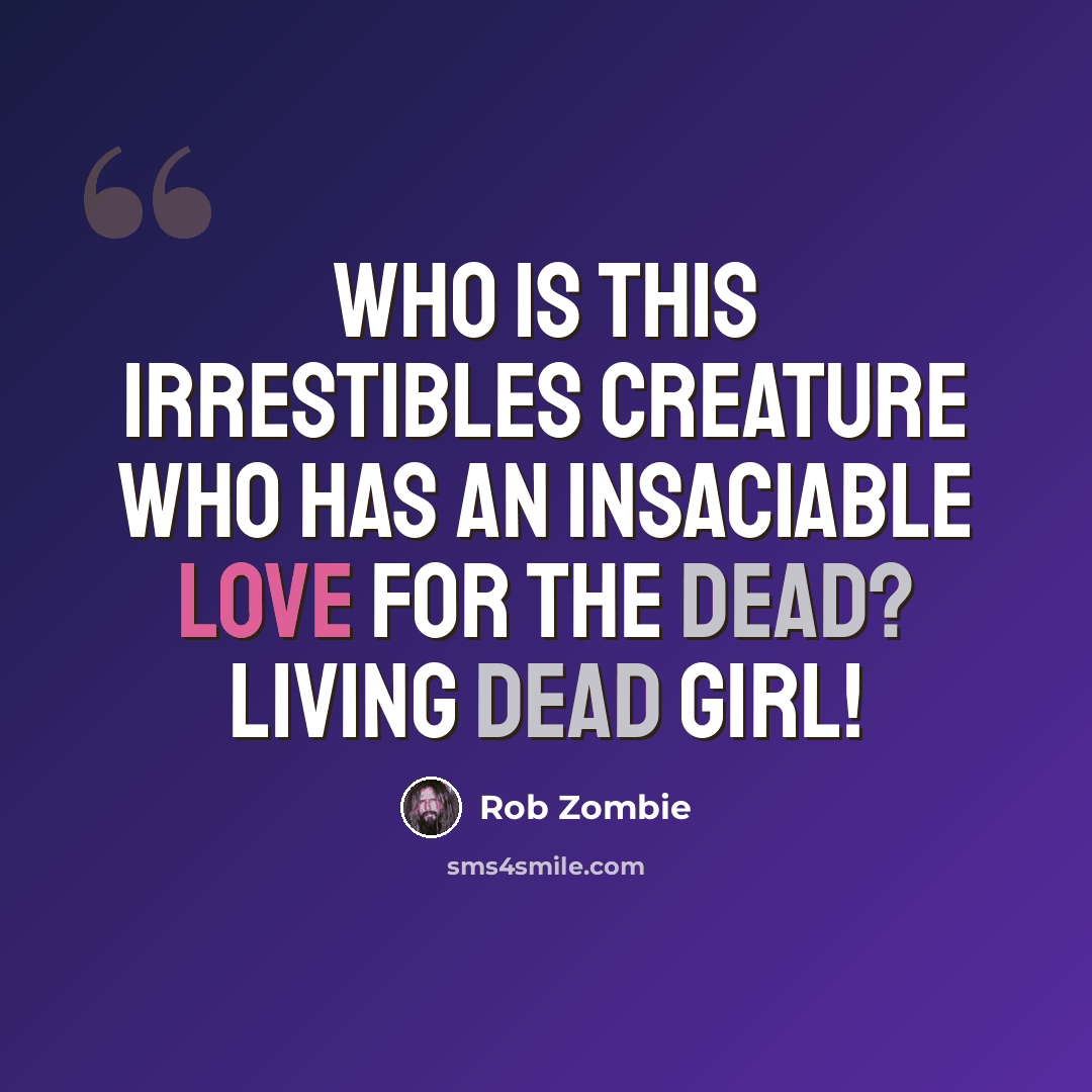 “Who is this irrestibles creature who has an insaciable love for the dead? Living Dead Girl!” quote by Rob Zombie