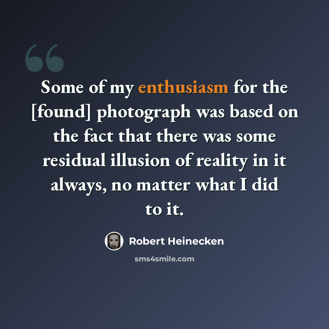 “Some of my enthusiasm for the [found] photograph was based on the fact that there was some residual illusion of reality in it always, no matter what I did to it.” quote by Robert Heinecken