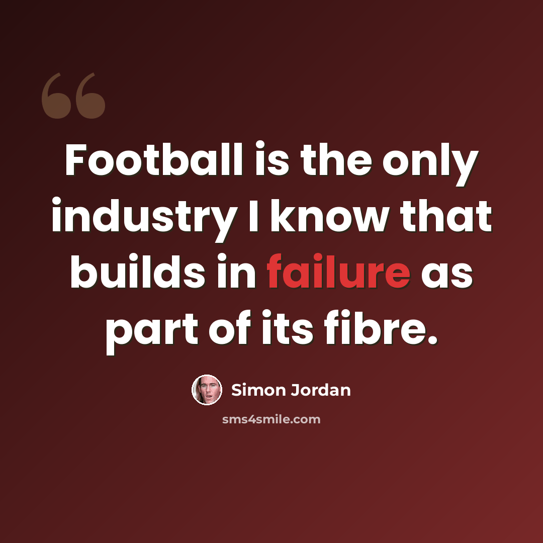 “Football is the only industry I know that builds in failure as part of its fibre.” quote by Simon Jordan