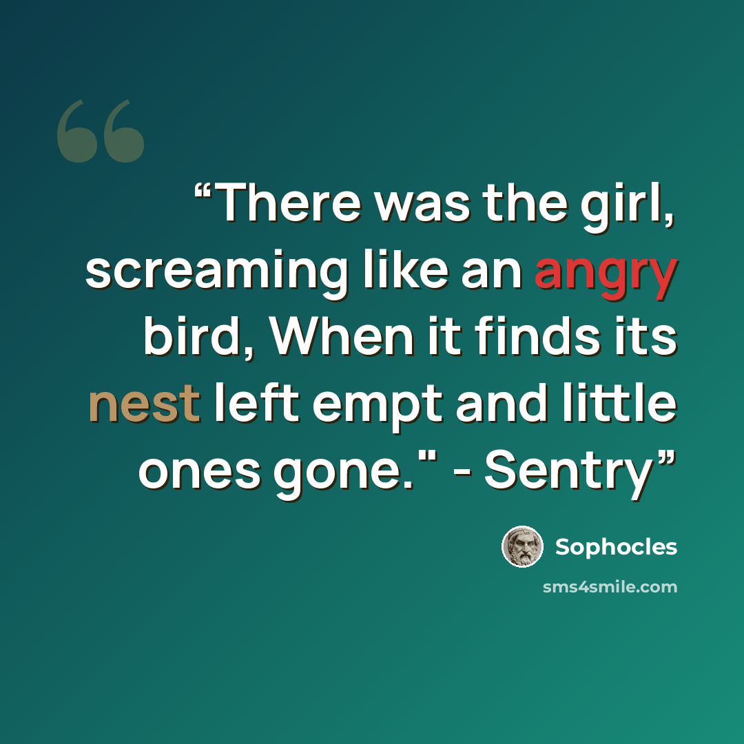 “There was the girl, screaming like an angry bird, When it finds its nest left empt and little ones gone." - Sentry” quote by Sophocles