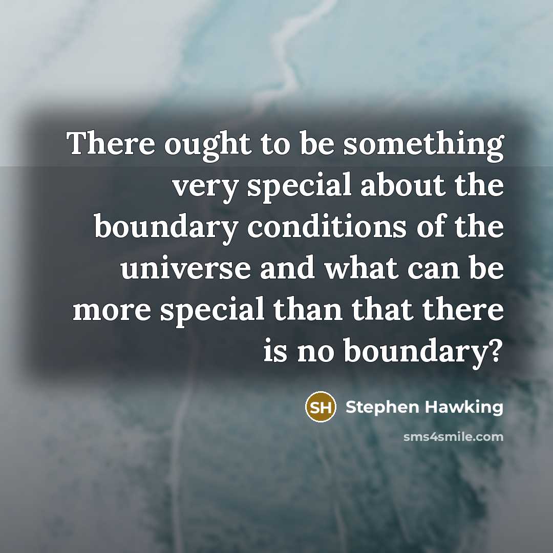 “There ought to be something very special about the boundary conditions of the universe and what can be more special than that there is no boundary?” quote by Stephen Hawking