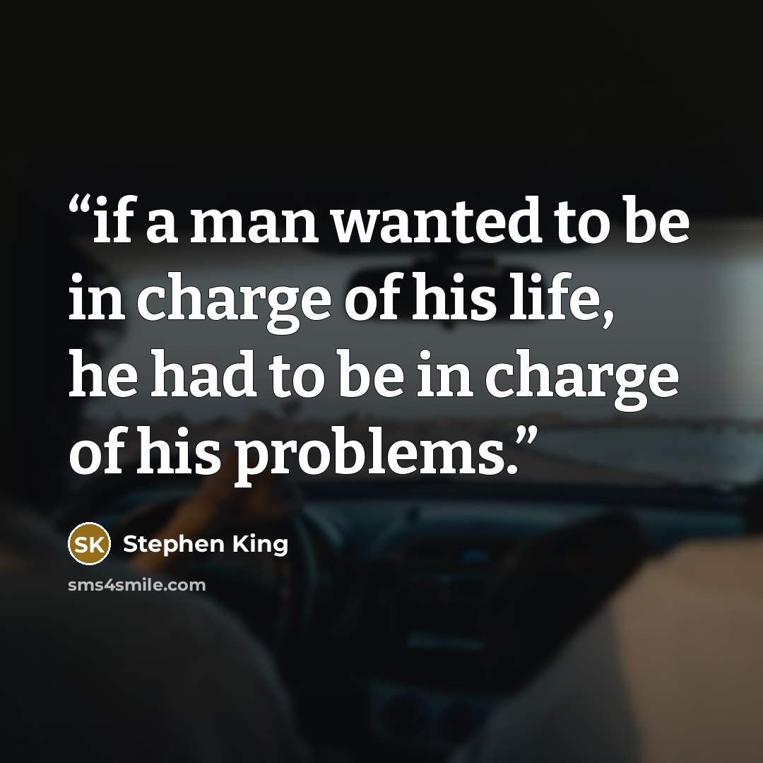 “if a man wanted to be in charge of his life, he had to be in charge of his problems.” quote by Stephen King