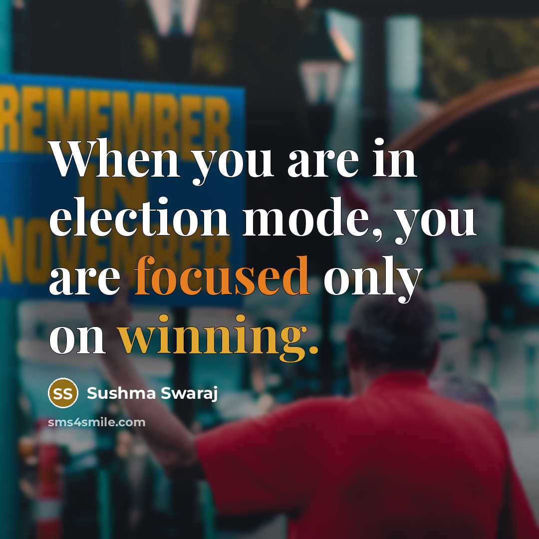 “When you are in election mode, you are focused only on winning.” quote by Sushma Swaraj