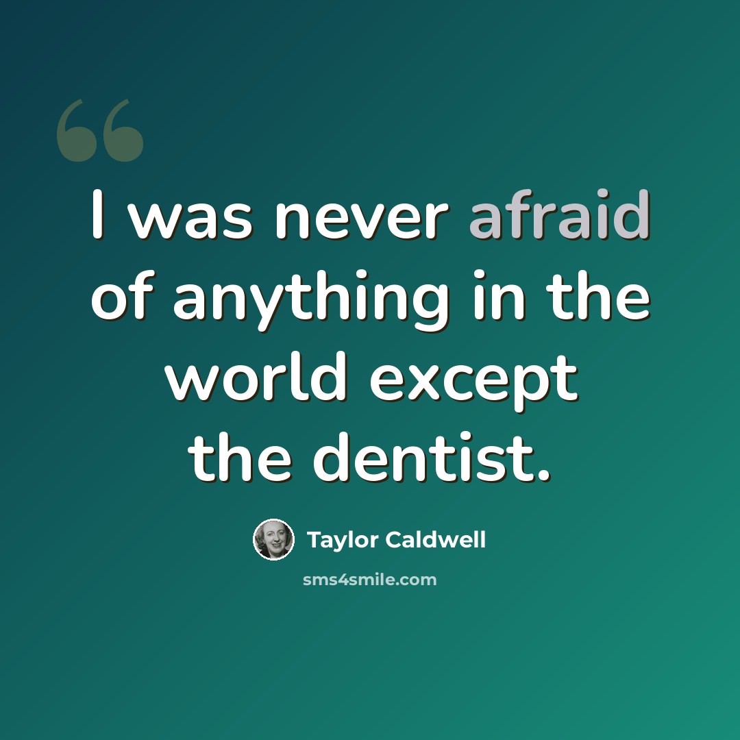 “I was never afraid of anything in the world except the dentist.” quote by Taylor Caldwell