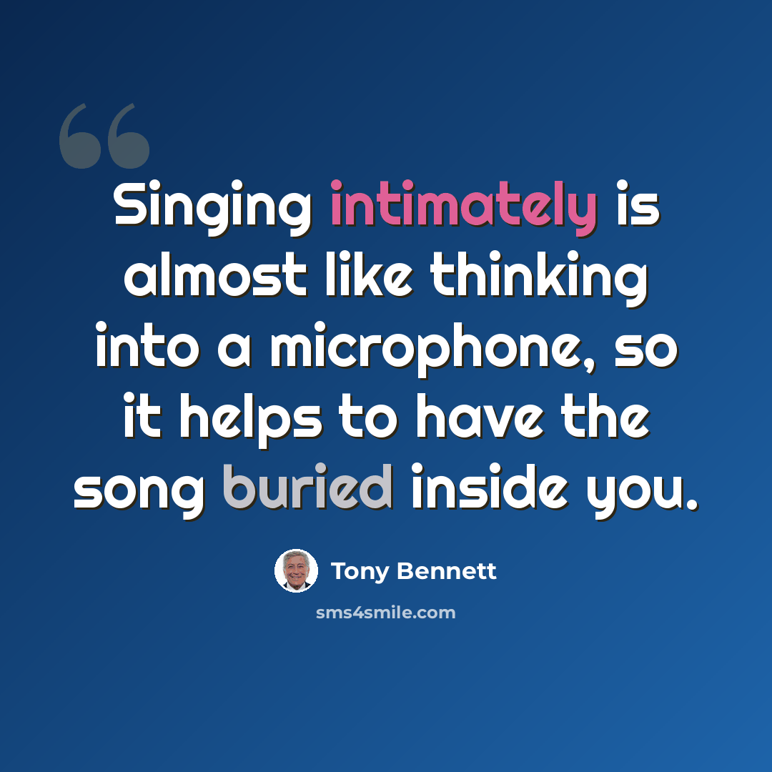 “Singing intimately is almost like thinking into a microphone, so it helps to have the song buried inside you.” quote by Tony Bennett