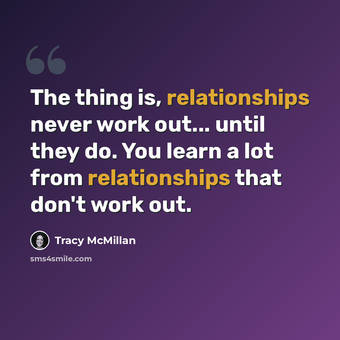 “The thing is, relationships never work out... until they do. You learn a lot from relationships that don't work out.” quote by Tracy McMillan
