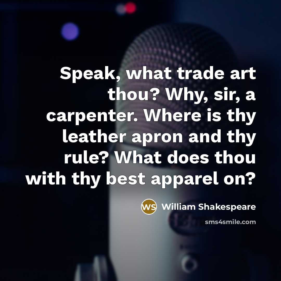 “Speak, what trade art thou? Why, sir, a carpenter. Where is thy leather apron and thy rule? What does thou with thy best apparel on?” quote by William Shakespeare