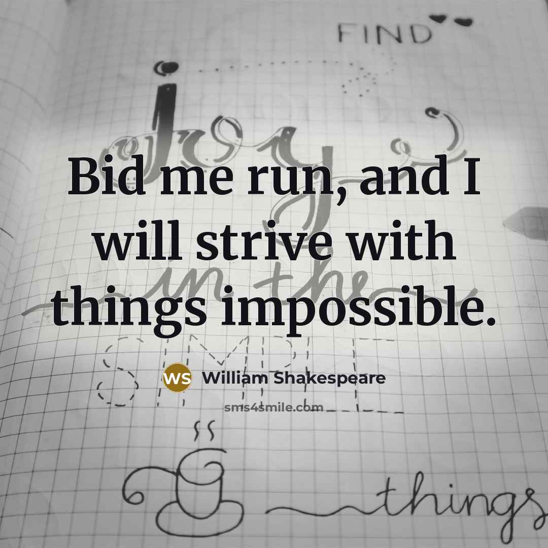“Bid me run, and I will strive with things impossible.” quote by William Shakespeare