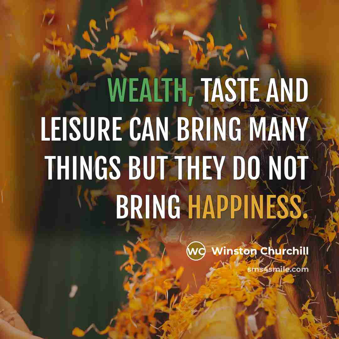 “Wealth, taste and leisure can bring many things but they do not bring happiness.” quote by Winston Churchill