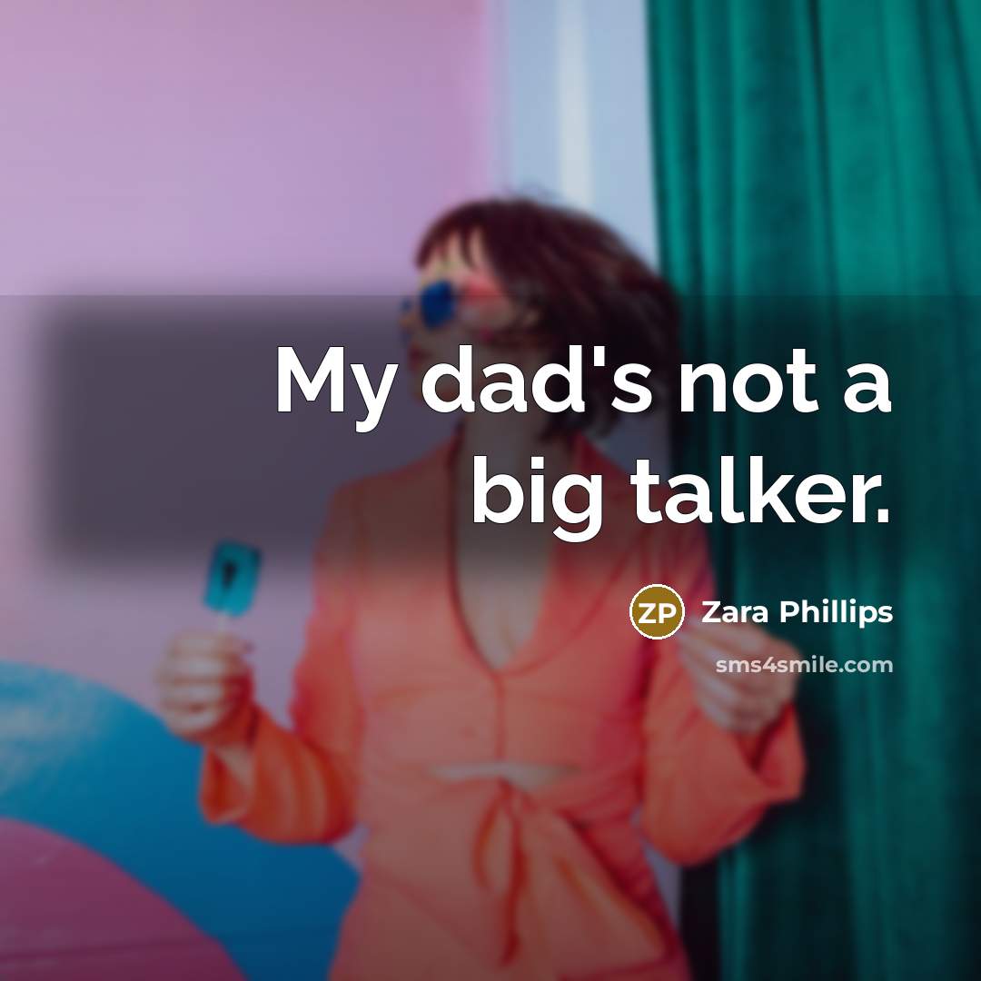 “My dad's not a big talker.” quote by Zara Phillips