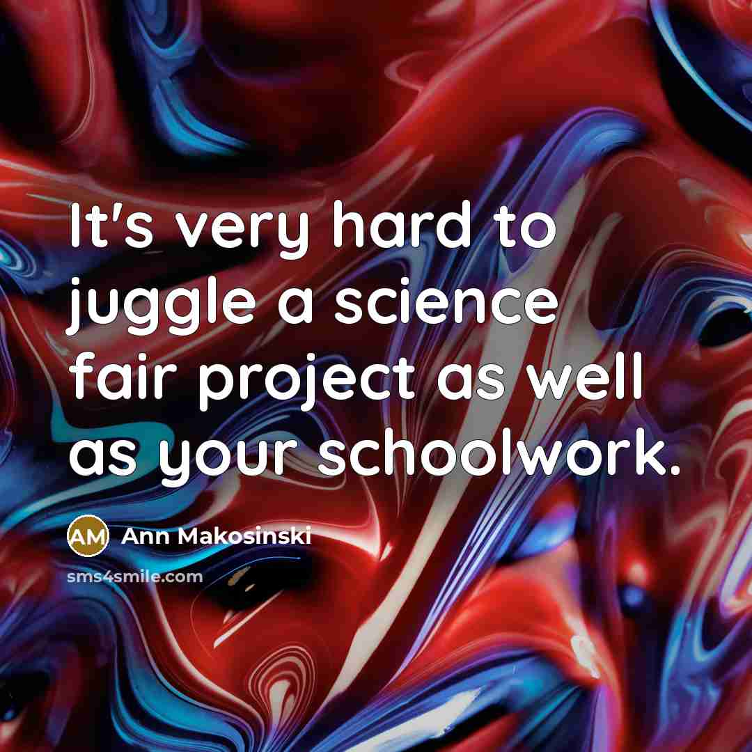 “It's very hard to juggle a science fair project as well as your schoolwork.” quote by Ann Makosinski