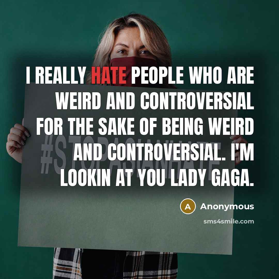 “I really hate people who are weird and controversial for the sake of being weird and controversial. I'm lookin at you Lady Gaga.” quote by Anonymous