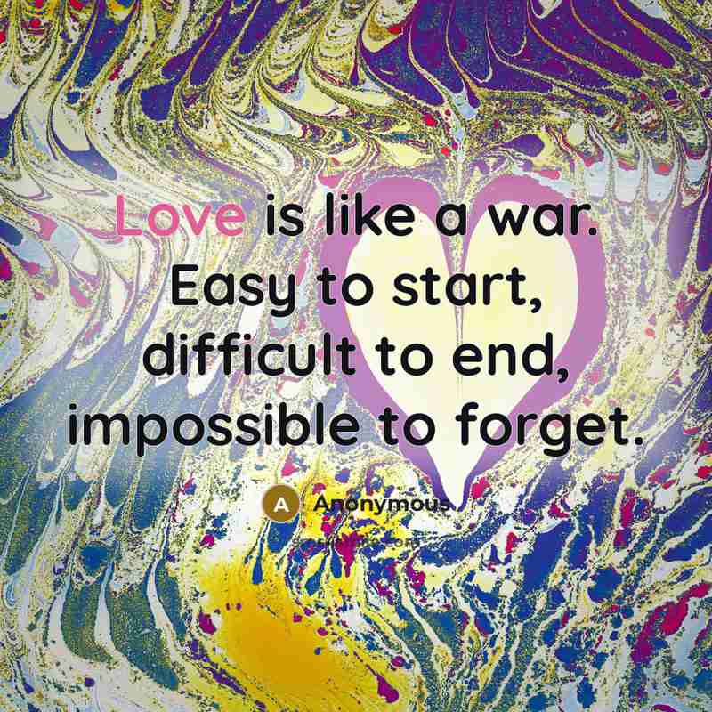 “Love is like a war. Easy to start, difficult to end, impossible to forget.” quote by Anonymous