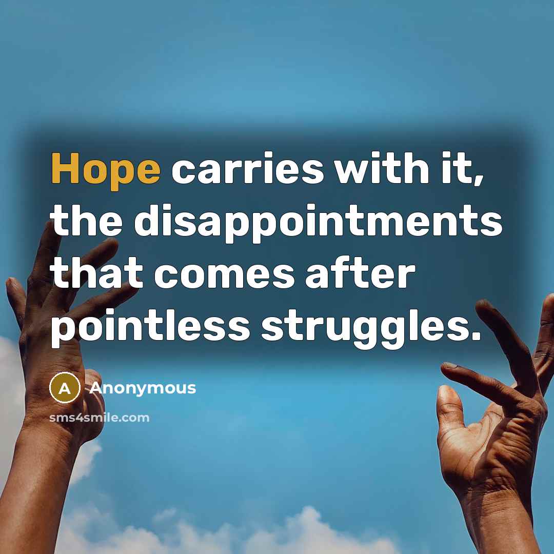“Hope carries with it, the disappointments that comes after pointless struggles.” quote by Anonymous