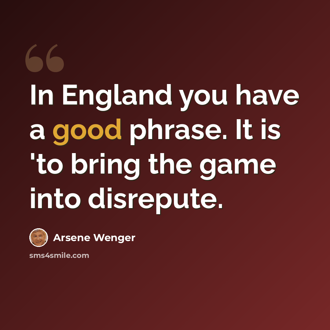 “In England you have a good phrase. It is 'to bring the game into disrepute.” quote by Arsene Wenger