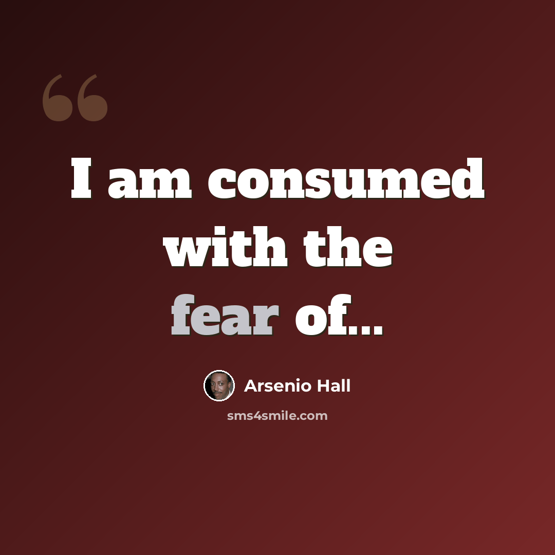 “I am consumed with the fear of...” quote by Arsenio Hall