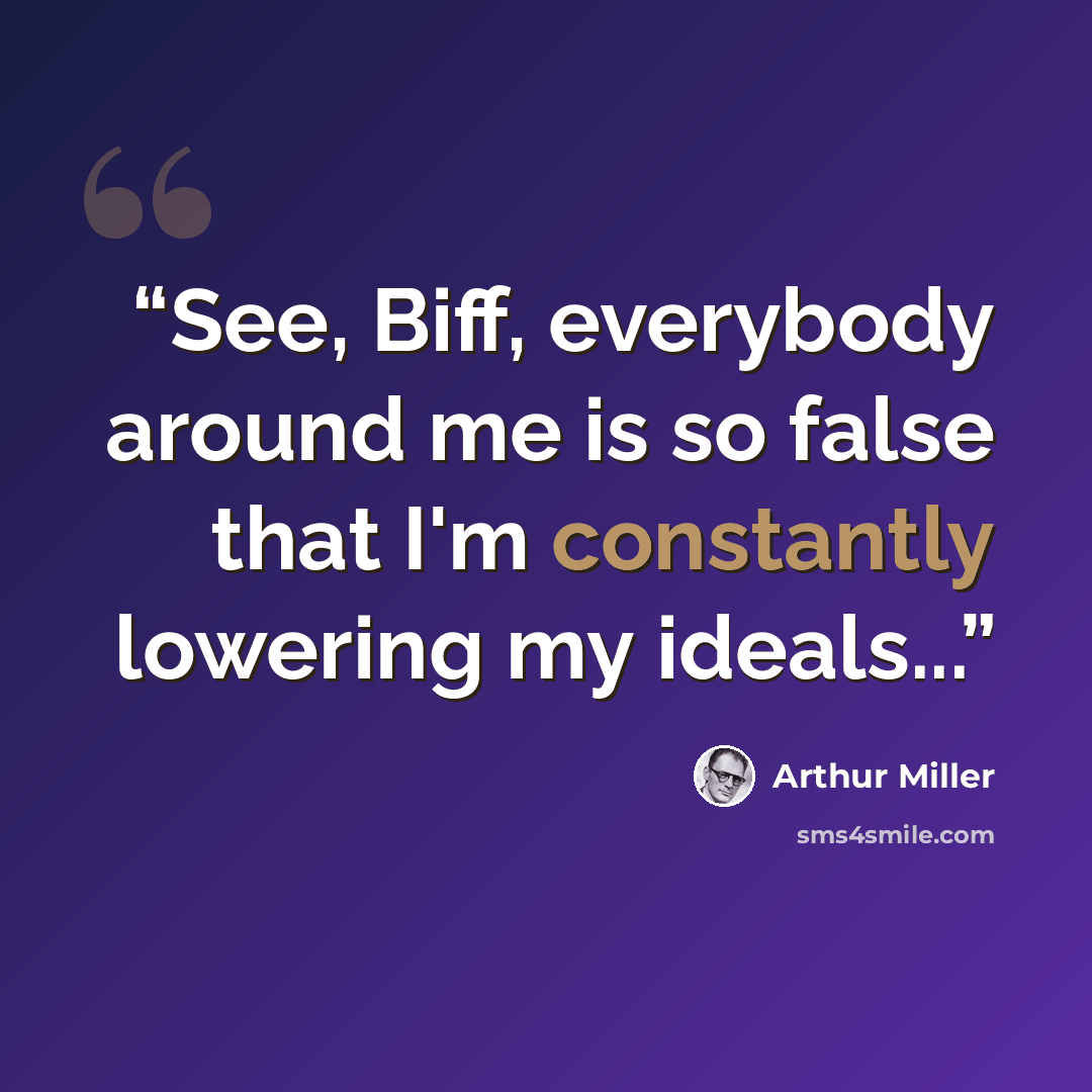 “See, Biff, everybody around me is so false that I'm constantly lowering my ideals...” quote by Arthur Miller
