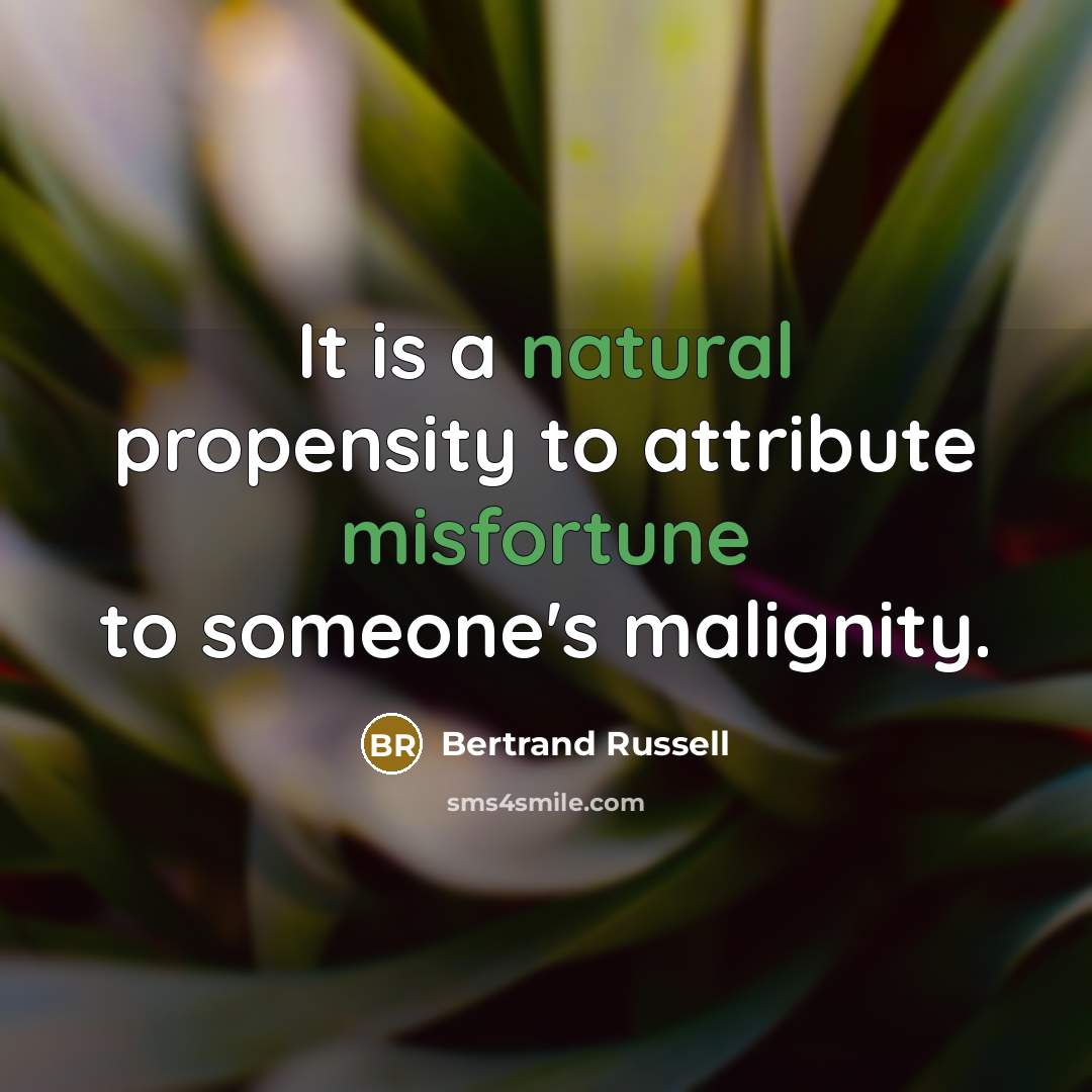 “It is a natural propensity to attribute misfortune to someone's malignity.” quote by Bertrand Russell