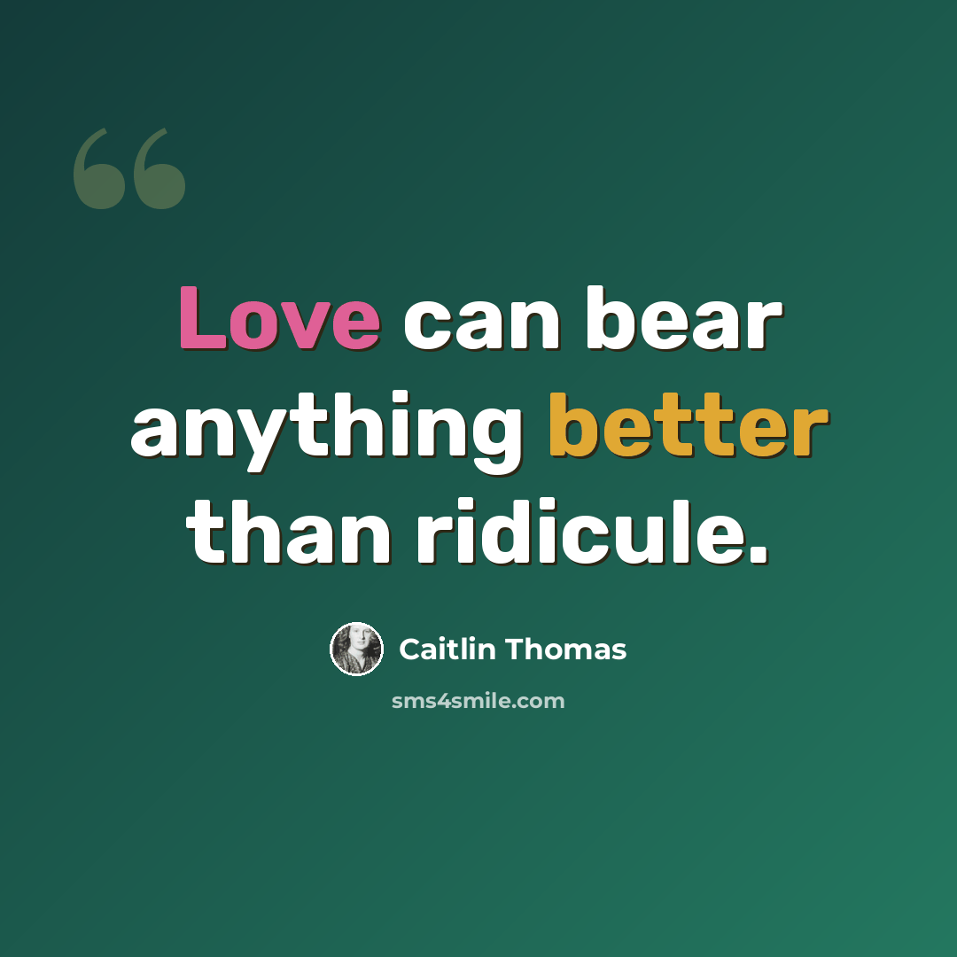 “Love can bear anything better than ridicule.” quote by Caitlin Thomas
