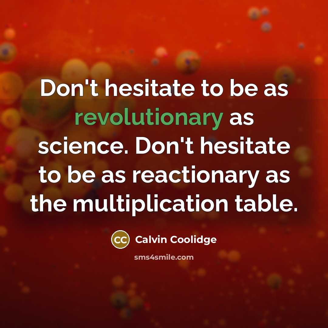 “Don't hesitate to be as revolutionary as science. Don't hesitate to be as reactionary as the multiplication table.” quote by Calvin Coolidge