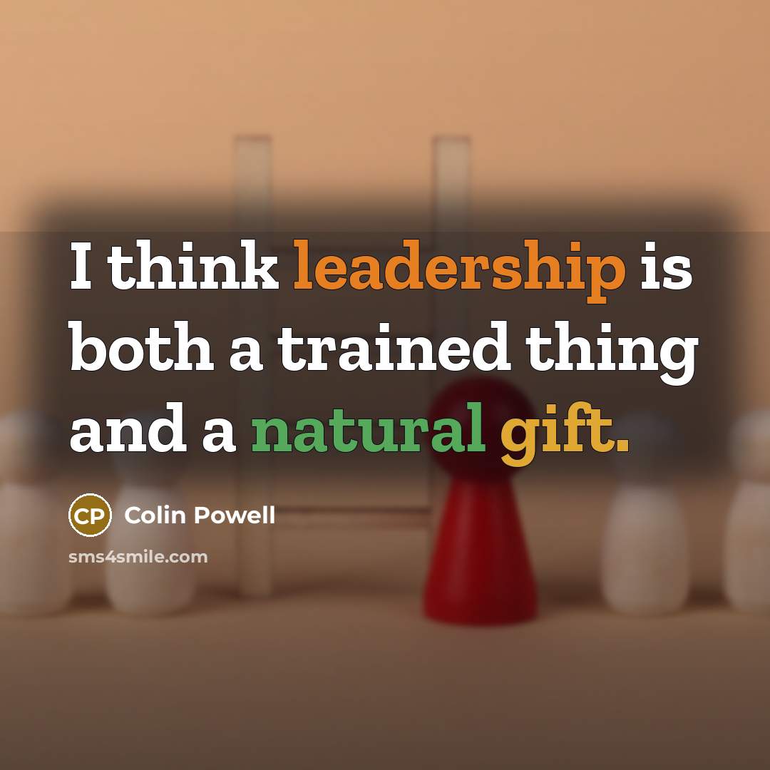 “I think leadership is both a trained thing and a natural gift.” quote by Colin Powell