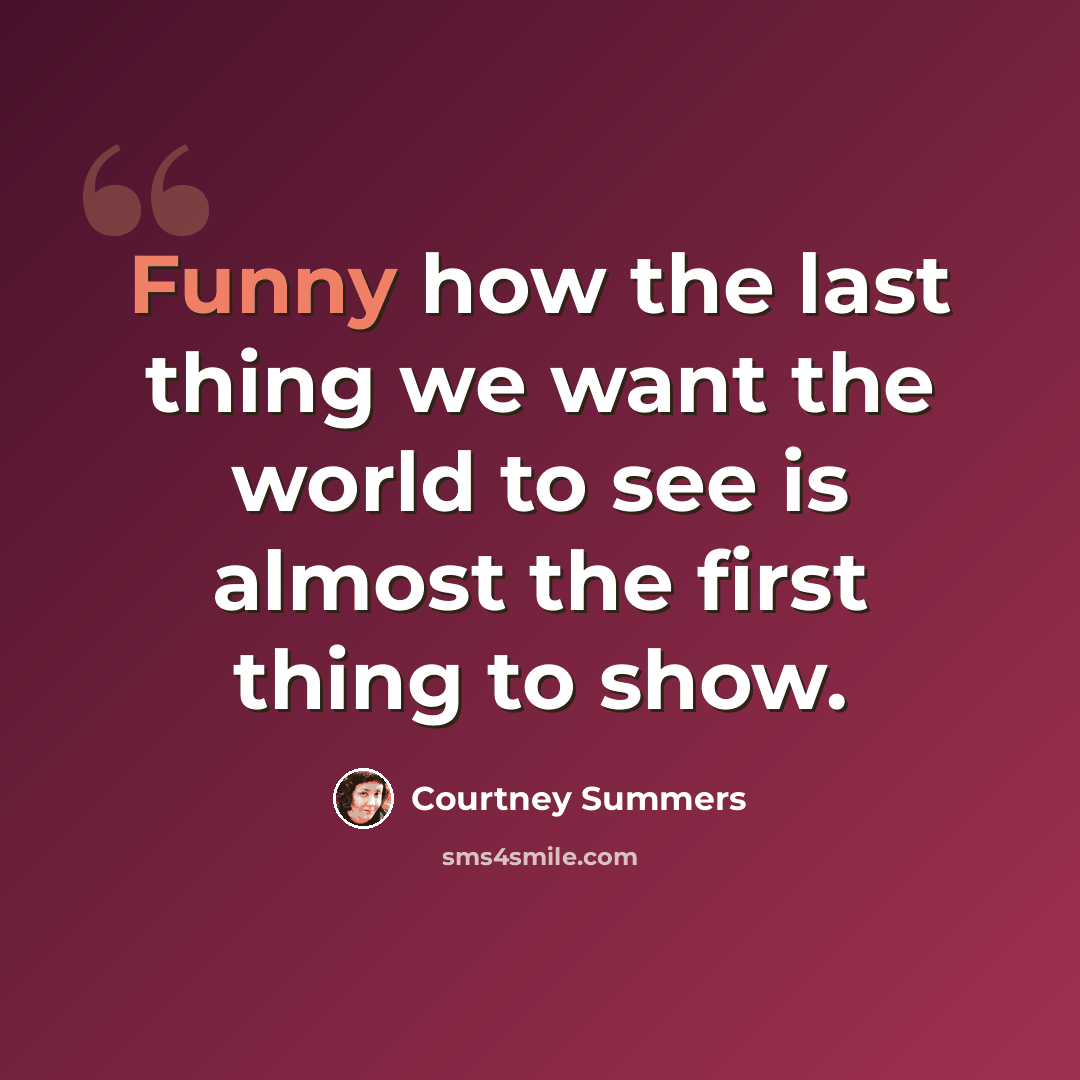 “Funny how the last thing we want the world to see is almost the first thing to show.” quote by Courtney Summers