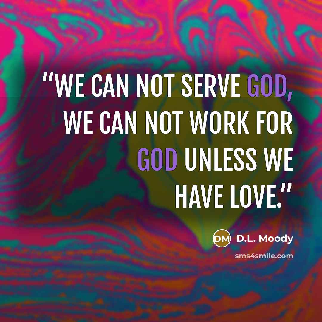 “We can not serve God, we can not work for God unless we have love.” quote by D.L. Moody