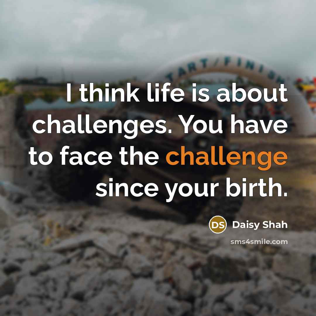 “I think life is about challenges. You have to face the challenge since your birth.” quote by Daisy Shah