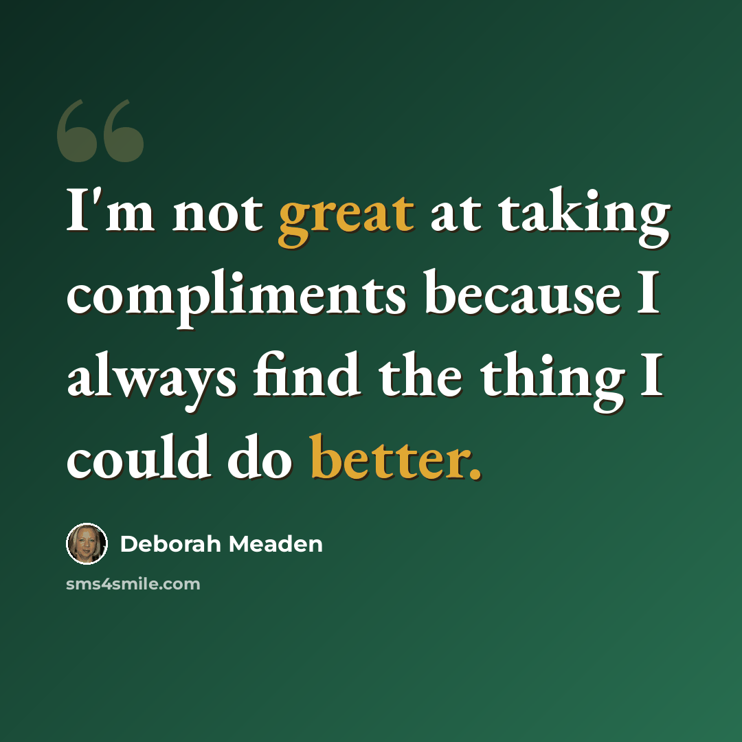 “I'm not great at taking compliments because I always find the thing I could do better.” quote by Deborah Meaden