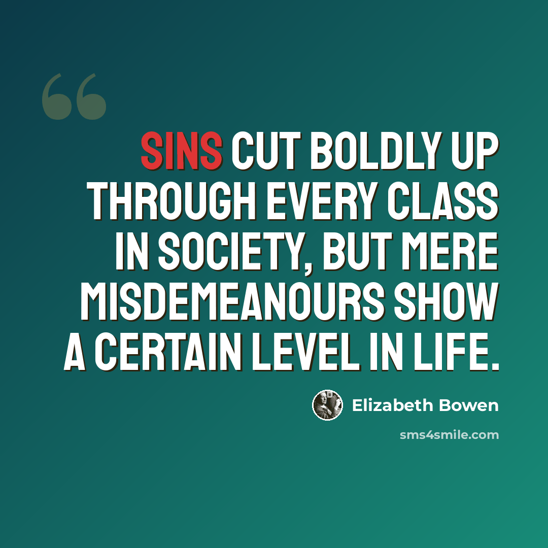 “Sins cut boldly up through every class in society, but mere misdemeanours show a certain level in life.” quote by Elizabeth Bowen