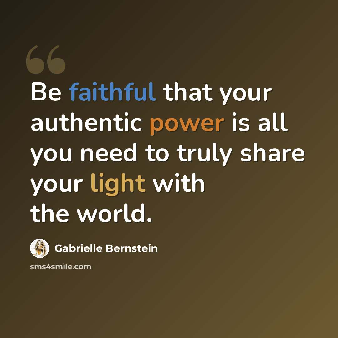 “Be faithful that your authentic power is all you need to truly share your light with the world.” quote by Gabrielle Bernstein