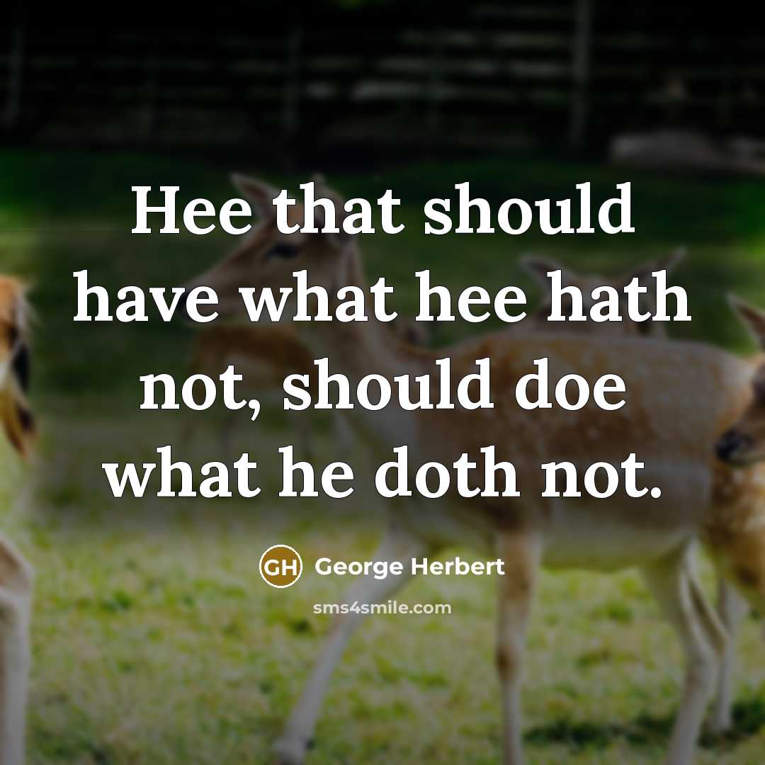 “Hee that should have what hee hath not, should doe what he doth not.” quote by George Herbert