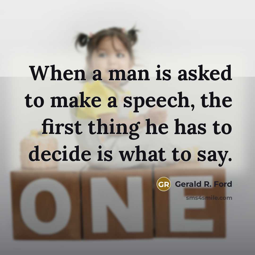 “When a man is asked to make a speech, the first thing he has to decide is what to say.” quote by Gerald R. Ford