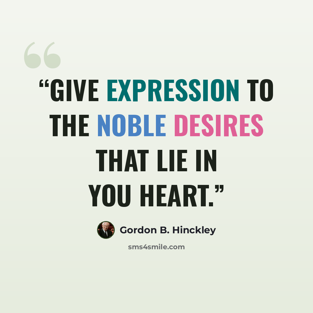 “Give expression to the noble desires that lie in you heart.” quote by Gordon B. Hinckley