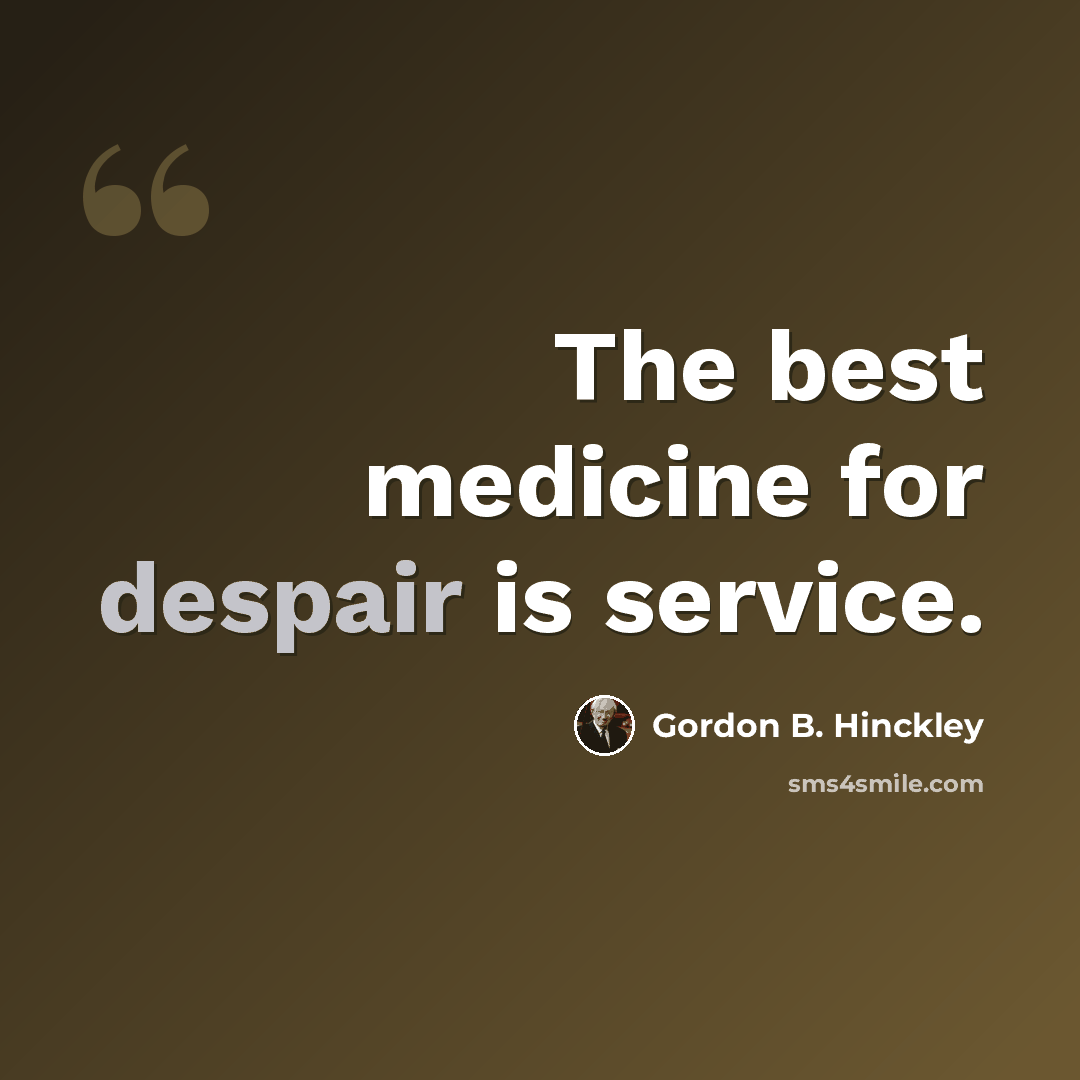 “The best medicine for despair is service.” quote by Gordon B. Hinckley