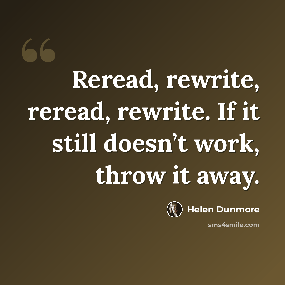 “Reread, rewrite, reread, rewrite. If it still doesn’t work, throw it away.” quote by Helen Dunmore