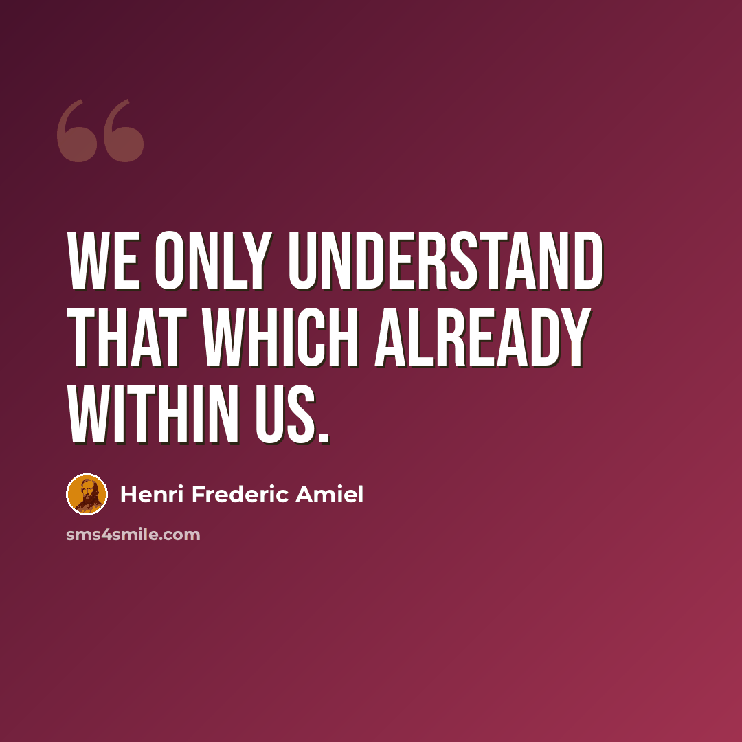 “We only understand that which already within us.” quote by Henri Frederic Amiel