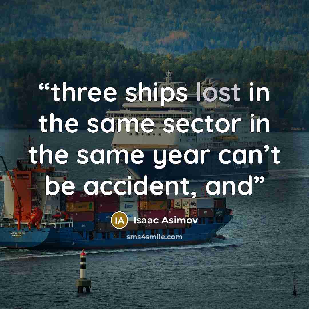 “three ships lost in the same sector in the same year can’t be accident, and” quote by Isaac Asimov
